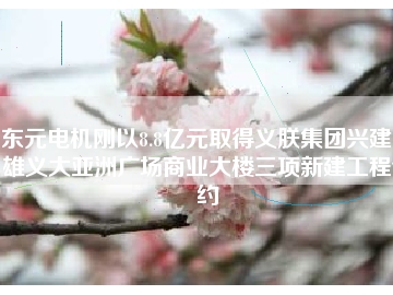 東元電機(jī)剛以8.8億元取得義朕集團(tuán)興建高雄義大亞洲廣場商業(yè)大樓三項新建工程合約