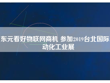 東元看好物聯(lián)網(wǎng)商機(jī) 參加2019臺(tái)北國際自動(dòng)化工業(yè)展