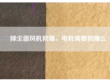 除塵器風(fēng)機(jī)防爆，電機(jī)需要防爆么