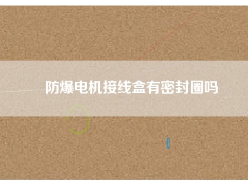 防爆電機(jī)接線盒有密封圈嗎