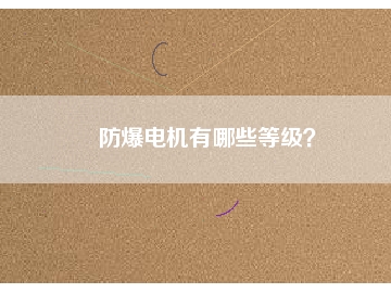 防爆電機(jī)有哪些等級(jí)？