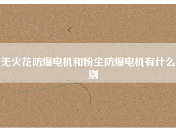 無火花防爆電機和粉塵防爆電機有什么區(qū)別