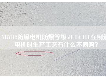 YBYB2防爆電機(jī)防爆等級(jí).dI IIA IIB.在制造電機(jī)時(shí)生產(chǎn)工藝有什么不同嗎？