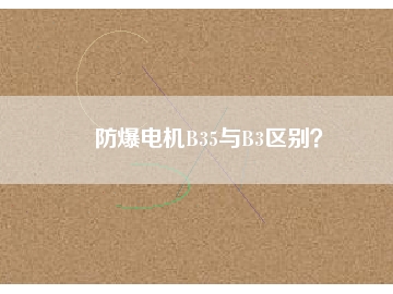 防爆電機B35與B3區(qū)別？