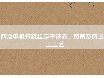 防爆電機(jī)有繞組定子鐵芯、風(fēng)扇及風(fēng)罩加工工藝