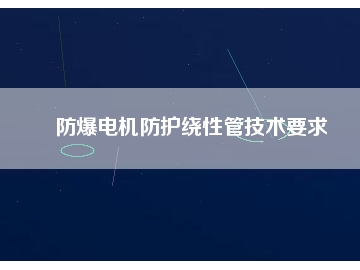 防爆電機防護繞性管技術(shù)要求