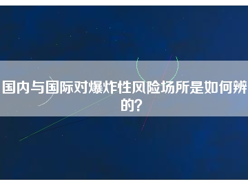 國內(nèi)與國際對爆炸性風險場所是如何辨別的？