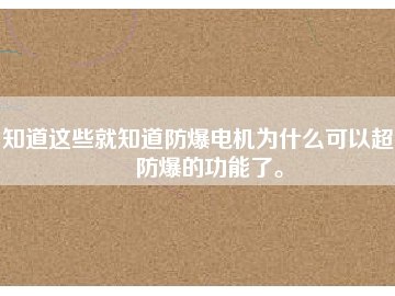 知道這些就知道防爆電機為什么可以超到防爆的功能了。