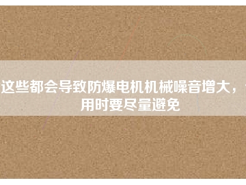 這些都會導(dǎo)致防爆電機(jī)機(jī)械噪音增大，使用時要盡量避免