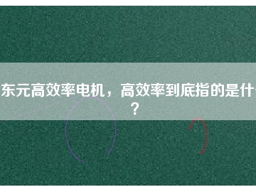 東元高效率電機，高效率到底指的是什么？