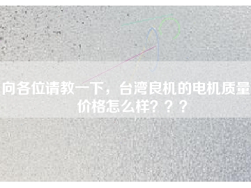 向各位請教一下，臺灣良機的電機質(zhì)量和價格怎么樣？？？