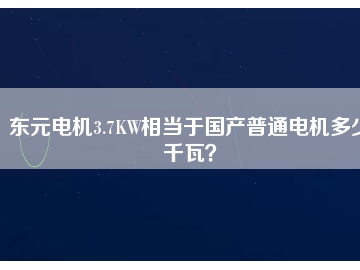 東元電機3.7KW相當于國產(chǎn)普通電機多少千瓦？
