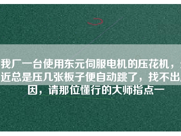 我廠一臺(tái)使用東元伺服電機(jī)的壓花機(jī)，最近總是壓幾張板子便自動(dòng)跳了，找不出原因，請(qǐng)那位懂行的大師指點(diǎn)一