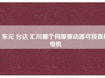 東元 臺(tái)達(dá) 匯川哪個(gè)伺服驅(qū)動(dòng)器可接直線電機(jī)
