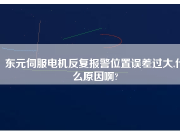 東元伺服電機(jī)反復(fù)報(bào)警位置誤差過(guò)大,什么原因啊?