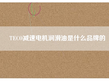 TECO減速電機(jī)潤(rùn)滑油是什么品牌的