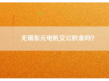 無錫東元電機(jī)交公積金嗎？