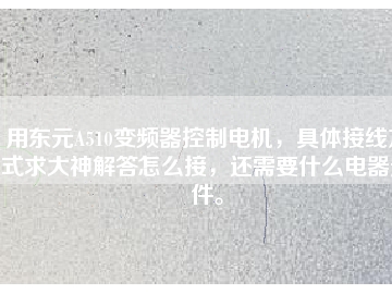 用東元A510變頻器控制電機(jī)，具體接線方式求大神解答怎么接，還需要什么電器元件。