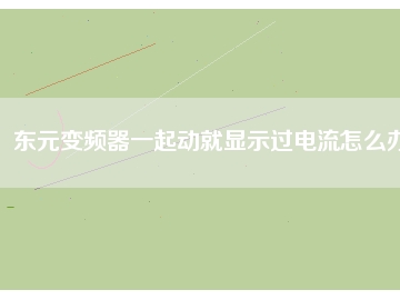 東元變頻器一起動(dòng)就顯示過(guò)電流怎么辦