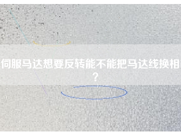 伺服馬達(dá)想要反轉(zhuǎn)能不能把馬達(dá)線換相呢？