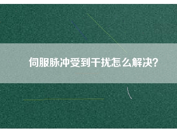 伺服脈沖受到干擾怎么解決？