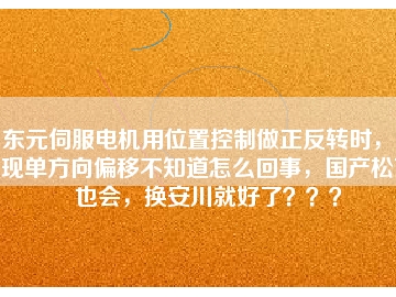 東元伺服電機用位置控制做正反轉(zhuǎn)時，出現(xiàn)單方向偏移不知道怎么回事，國產(chǎn)松下也會，換安川就好了？？？