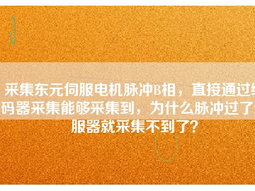 采集東元伺服電機脈沖B相，直接通過編碼器采集能夠采集到，為什么脈沖過了伺服器就采集不到了？