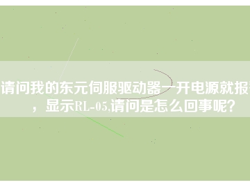 請問我的東元伺服驅動器一開電源就報警，顯示RL-05,請問是怎么回事呢？