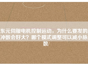 東元伺服電機控制運動，為什么要發(fā)的脈沖數(shù)會好大？哪個模式調整可以減小脈沖數(shù)/