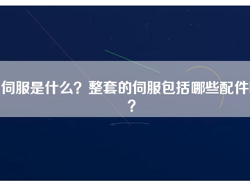 伺服是什么？整套的伺服包括哪些配件呢？