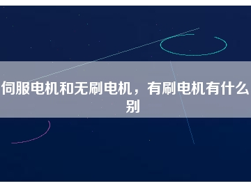 伺服電機和無刷電機，有刷電機有什么區(qū)別