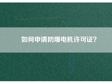如何申請(qǐng)防爆電機(jī)許可證？