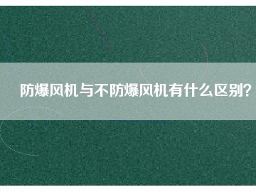 防爆風(fēng)機(jī)與不防爆風(fēng)機(jī)有什么區(qū)別？