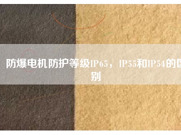 防爆電機(jī)防護(hù)等級(jí)IP65，IP55和IP54的區(qū)別