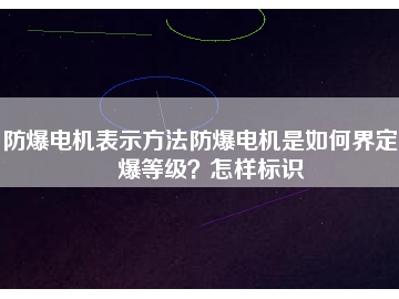防爆電機表示方法防爆電機是如何界定防爆等級？怎樣標(biāo)識
