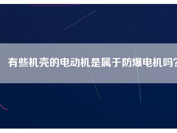 有些機殼的電動機是屬于防爆電機嗎？