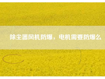 除塵器風(fēng)機(jī)防爆，電機(jī)需要防爆么