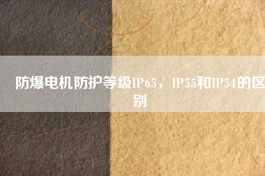 防爆電機(jī)防護(hù)等級(jí)IP65，IP55和IP54的區(qū)別