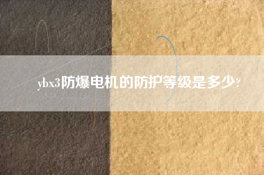 ybx3防爆電機(jī)的防護(hù)等級是多少?