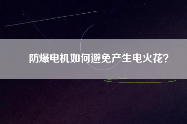 防爆電機如何避免產(chǎn)生電火花？