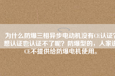 為什么防爆三相異步電動機沒有CE認證？想認證也認證不了呢？防爆型的，人家說CE不提供給防爆電機使用。