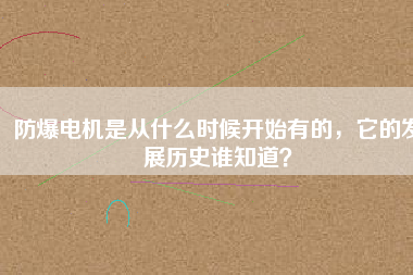 防爆電機(jī)是從什么時(shí)候開(kāi)始有的，它的發(fā)展歷史誰(shuí)知道？