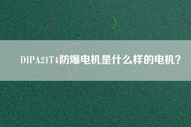 DIPA21T4防爆電機(jī)是什么樣的電機(jī)?
