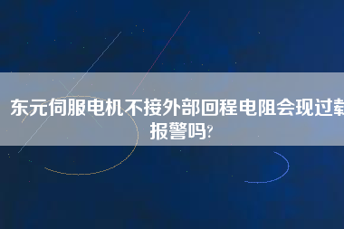 東元伺服電機不接外部回程電阻會現過載報警嗎?