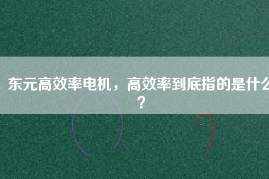 東元高效率電機(jī)，高效率到底指的是什么？