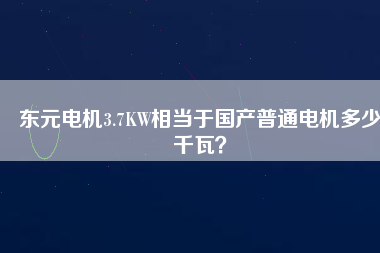 東元電機(jī)3.7KW相當(dāng)于國(guó)產(chǎn)普通電機(jī)多少千瓦？