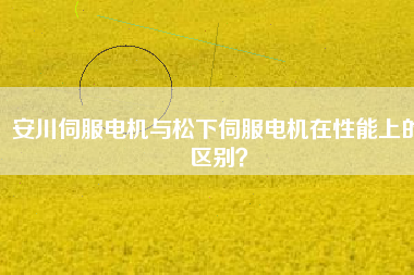 安川伺服電機與松下伺服電機在性能上的區(qū)別？