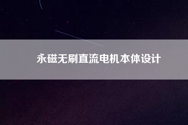 永磁無(wú)刷直流電機(jī)本體設(shè)計(jì)