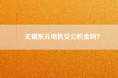 無錫東元電機交公積金嗎？