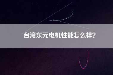 臺灣東元電機(jī)性能怎么樣？